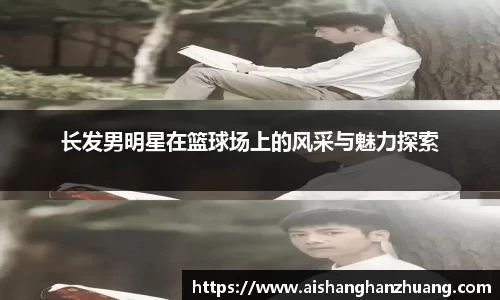 长发男明星在篮球场上的风采与魅力探索
