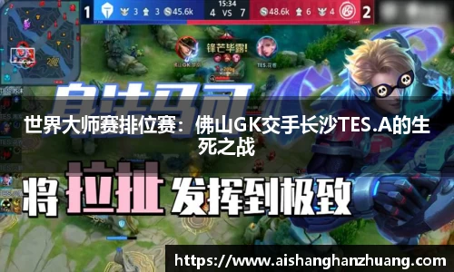 世界大师赛排位赛：佛山GK交手长沙TES.A的生死之战