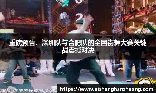 重磅预告：深圳队与合肥队的全国街舞大赛关键战震撼对决