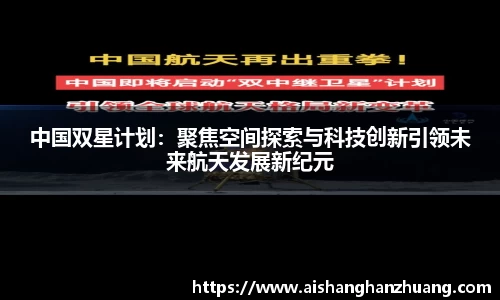 中国双星计划：聚焦空间探索与科技创新引领未来航天发展新纪元