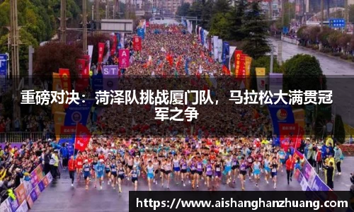 重磅对决：菏泽队挑战厦门队，马拉松大满贯冠军之争