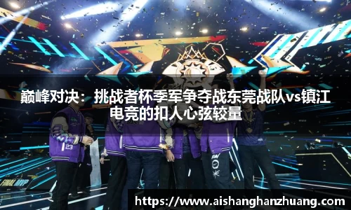 巅峰对决：挑战者杯季军争夺战东莞战队vs镇江电竞的扣人心弦较量