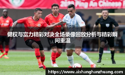 健权与富力精彩对决全场录像回放分析与精彩瞬间重温