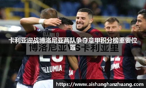 卡利亚迎战博洛尼亚两队争夺意甲积分榜重要位置