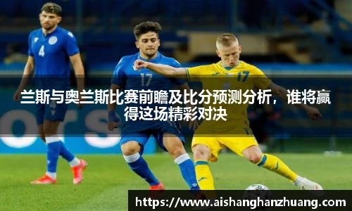 兰斯与奥兰斯比赛前瞻及比分预测分析，谁将赢得这场精彩对决