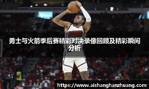 勇士与火箭季后赛精彩对决录像回顾及精彩瞬间分析