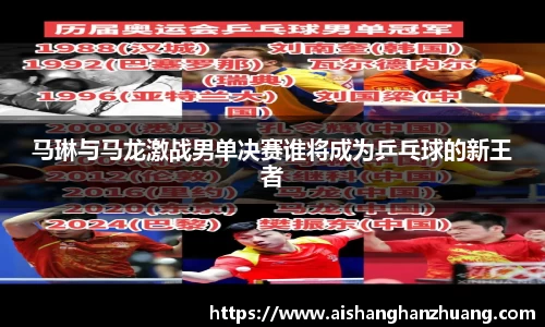 马琳与马龙激战男单决赛谁将成为乒乓球的新王者