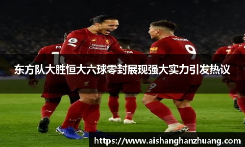 东方队大胜恒大六球零封展现强大实力引发热议